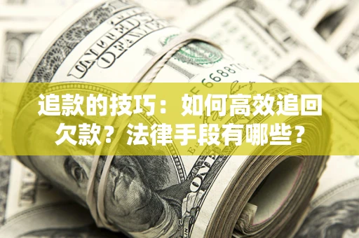 武汉追款的技巧：如何高效追回欠款？法律手段有哪些？