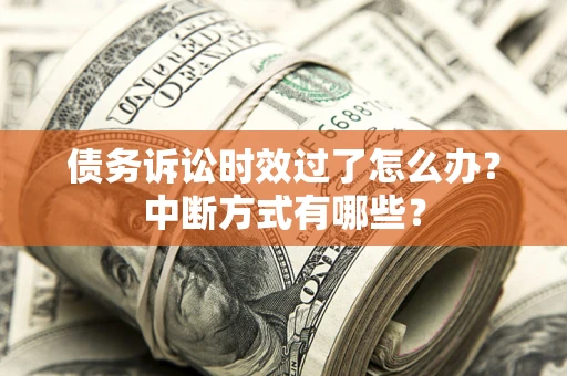 武汉债务诉讼时效过了怎么办？中断方式有哪些？
