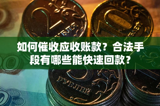 武汉如何催收应收账款？合法手段有哪些能快速回款？