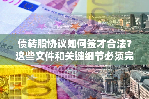 武汉债转股协议如何签才合法？这些文件和关键细节必须完整