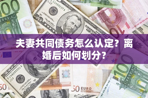武汉夫妻共同债务怎么认定？离婚后如何划分？