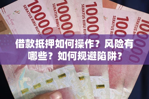 武汉借款抵押如何操作?风险有哪些?如何规避陷阱? 武汉借款抵押如何操作?风险有哪些?如何规避陷阱?