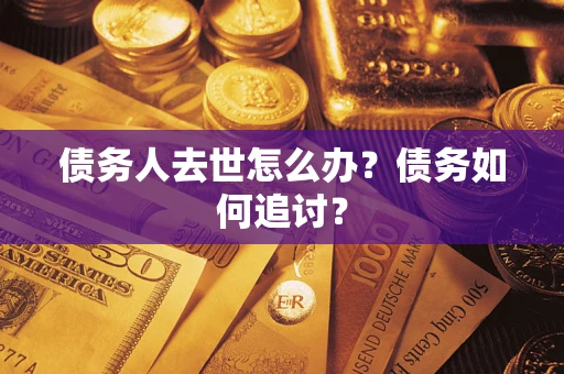 武汉债务人去世怎么办？债务如何追讨？