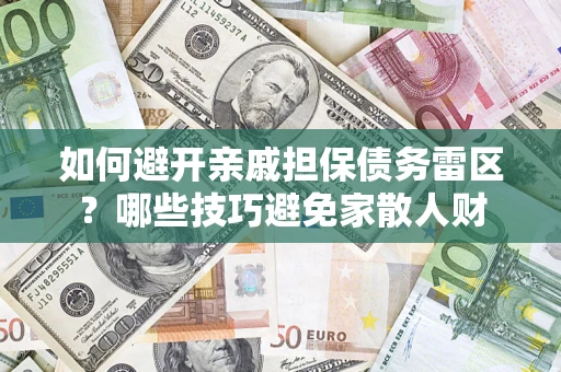 武汉如何避开亲戚担保债务雷区？哪些技巧避免家散人财