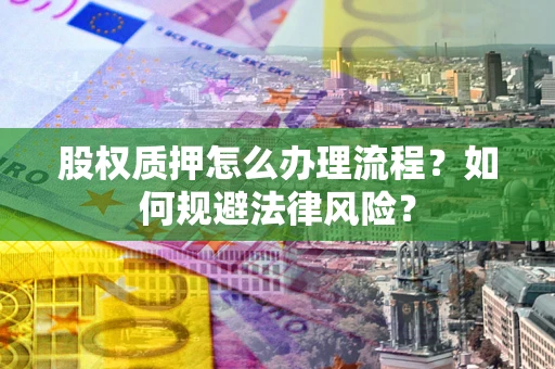 武汉股权质押怎么办理流程？如何规避法律风险？