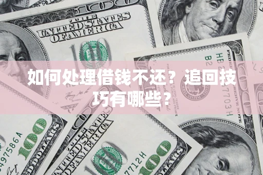 武汉如何处理借钱不还？追回技巧有哪些？