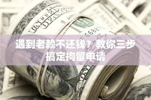 武汉遇到老赖不还钱？教你三步搞定拘留申请
