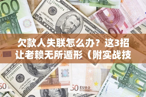 武汉欠款人失联怎么办？这3招让老赖无所遁形（附实战技巧）