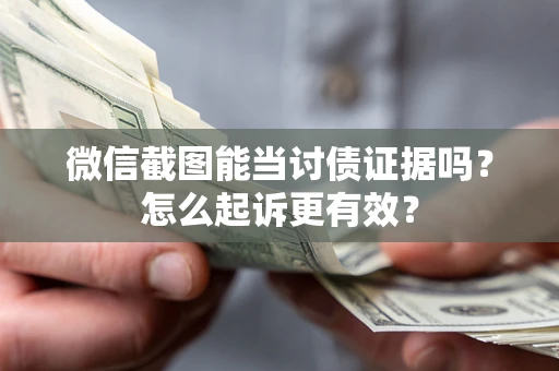 武汉微信截图能当讨债证据吗？怎么起诉更有效？
