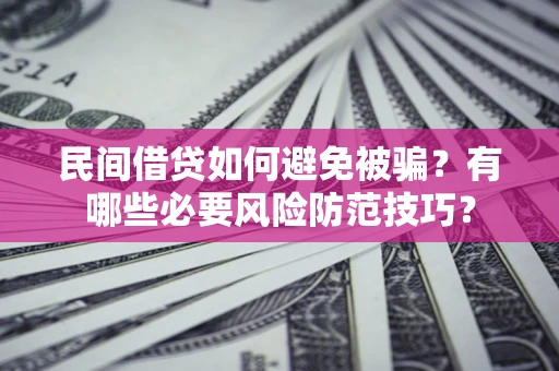 武汉民间借贷如何避免被骗？有哪些必要风险防范技巧？