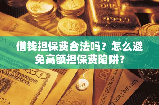 武汉借钱担保费合法吗？怎么避免高额担保费陷阱？