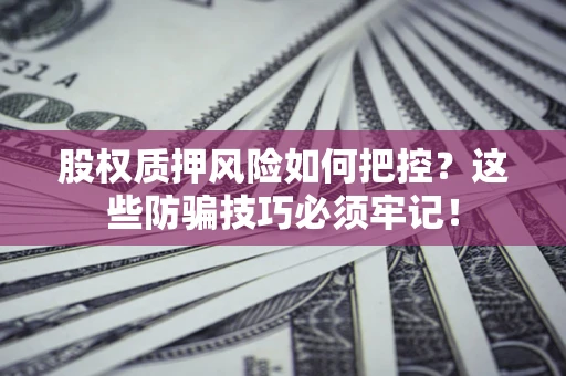 武汉股权质押风险如何把控？这些防骗技巧必须牢记！