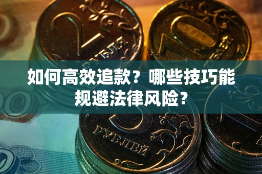 武汉如何高效追款？哪些技巧能规避法律风险？