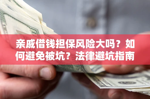 武汉亲戚借钱担保风险大吗？如何避免被坑？法律避坑指南