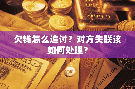 武汉欠钱怎么追讨？对方失联该如何处理？