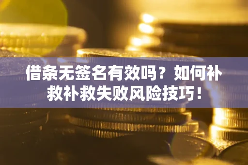 武汉借条无签名有效吗？如何补救补救失败风险技巧！