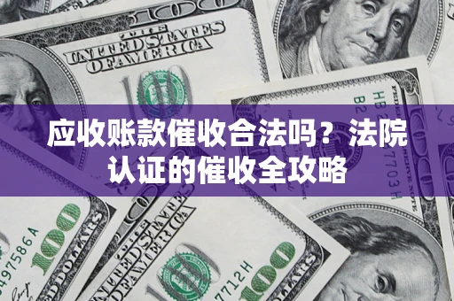 武汉应收账款催收合法吗？法院认证的催收全攻略