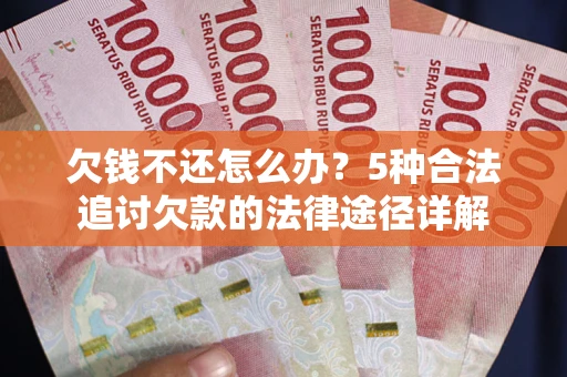 武汉欠钱不还怎么办？5种合法追讨欠款的法律途径详解