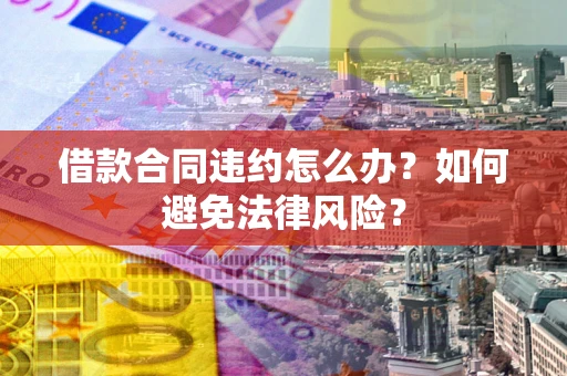 武汉借款合同违约怎么办？如何避免法律风险？