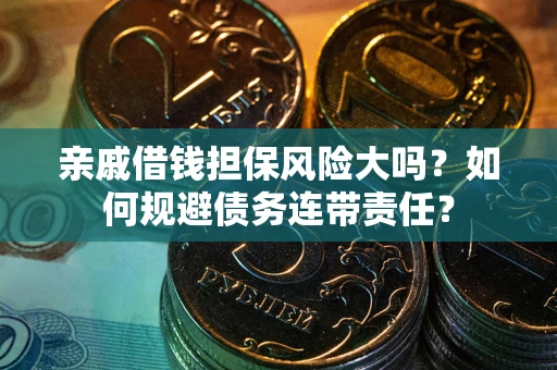 武汉亲戚借钱担保风险大吗？如何规避债务连带责任？
