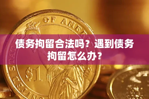 武汉债务拘留合法吗？遇到债务拘留怎么办？