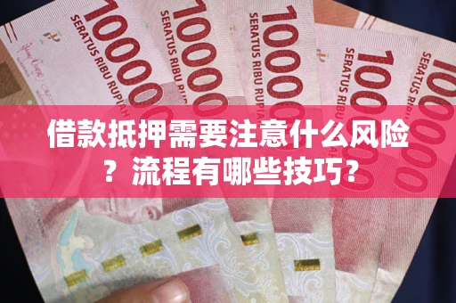 武汉借款抵押需要注意什么风险？流程有哪些技巧？