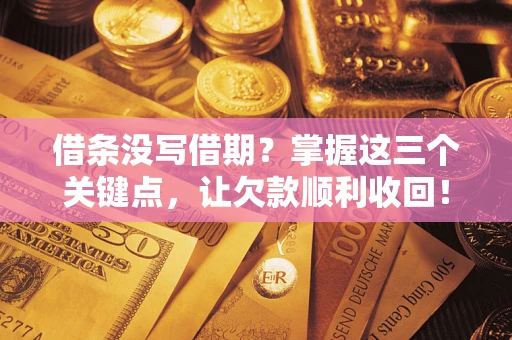 武汉借条没写借期？掌握这三个关键点，让欠款顺利收回！