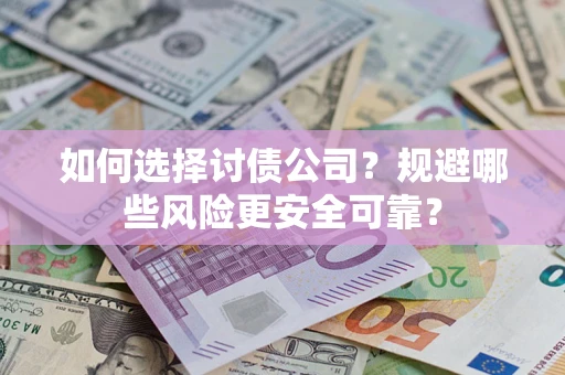 武汉如何选择讨债公司？规避哪些风险更安全可靠？