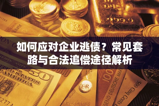 武汉如何应对企业逃债？常见套路与合法追偿途径解析