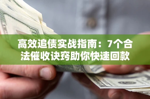 武汉高效追债实战指南：7个合法催收诀窍助你快速回款
