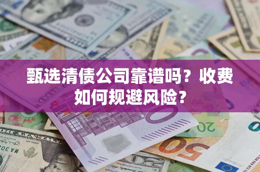 武汉甄选清债公司靠谱吗？收费如何规避风险？