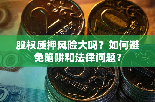 武汉股权质押风险大吗？如何避免陷阱和法律问题？