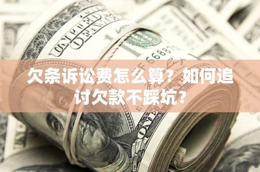 武汉欠条诉讼费怎么算？如何追讨欠款不踩坑？