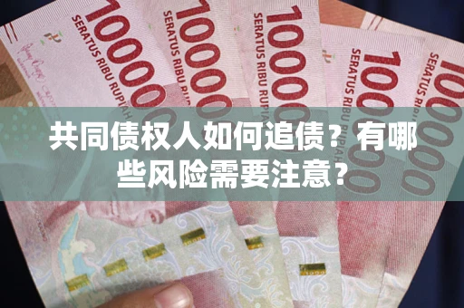 武汉共同债权人如何追债？有哪些风险需要注意？