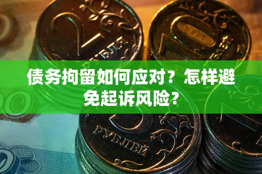 武汉债务拘留如何应对？怎样避免起诉风险？