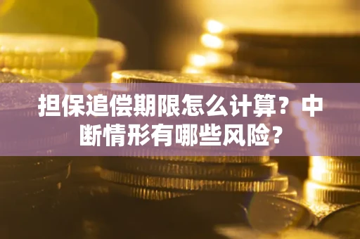 武汉担保追偿期限怎么计算？中断情形有哪些风险？