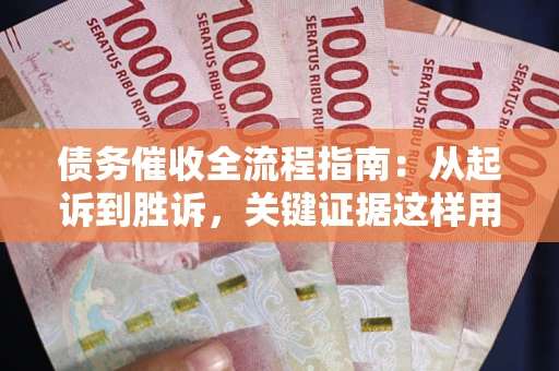 武汉债务催收全流程指南：从起诉到胜诉，关键证据这样用