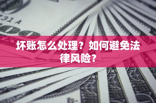 武汉坏账怎么处理？如何避免法律风险？