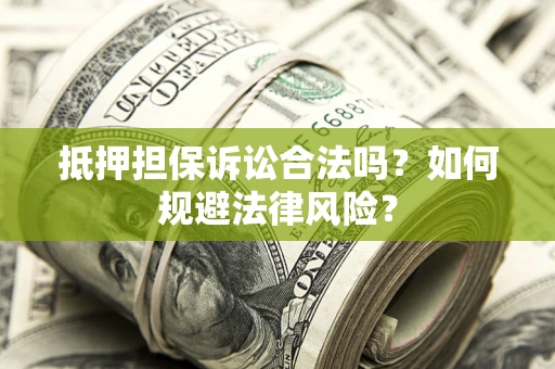 武汉抵押担保诉讼合法吗？如何规避法律风险？
