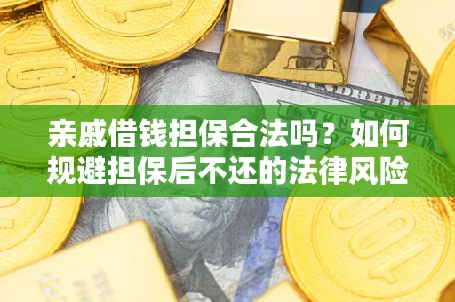 武汉亲戚借钱担保合法吗？如何规避担保后不还的法律风险？