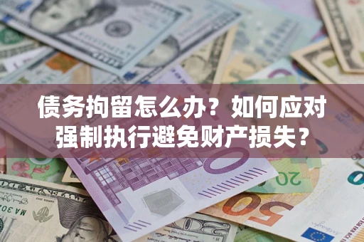 武汉债务拘留怎么办？如何应对强制执行避免财产损失？