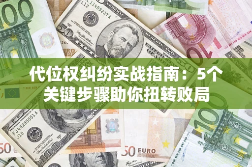 武汉代位权纠纷实战指南：5个关键步骤助你扭转败局