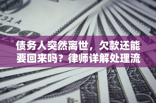 武汉债务人突然离世，欠款还能要回来吗？律师详解处理流程