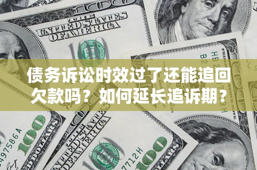 武汉债务诉讼时效过了还能追回欠款吗？如何延长追诉期？