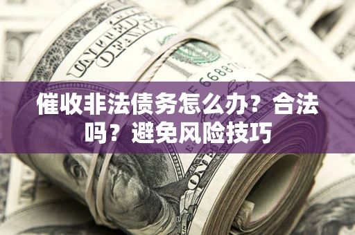 武汉催收非法债务怎么办？合法吗？避免风险技巧