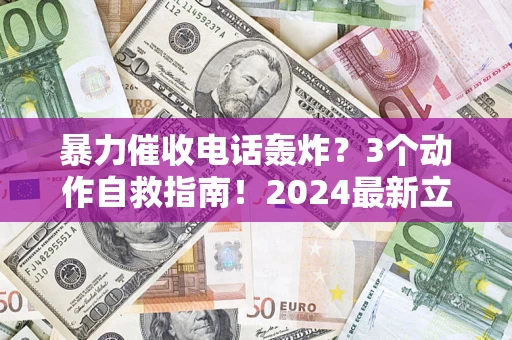 武汉暴力催收电话轰炸？3个动作自救指南！2024最新立案标准全解析