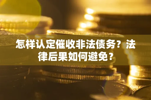 武汉怎样认定催收非法债务？法律后果如何避免？