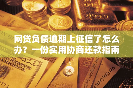 武汉网贷负债逾期上征信了怎么办？一份实用协商还款指南请收好