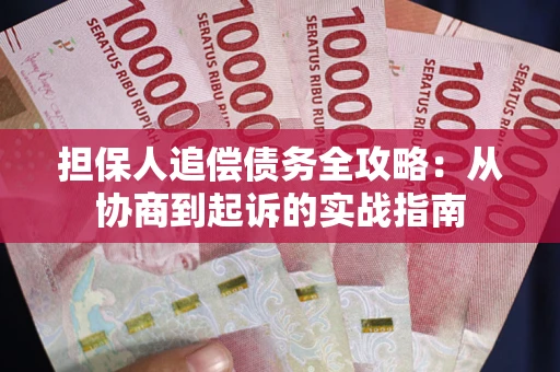 武汉担保人追偿债务全攻略：从协商到起诉的实战指南