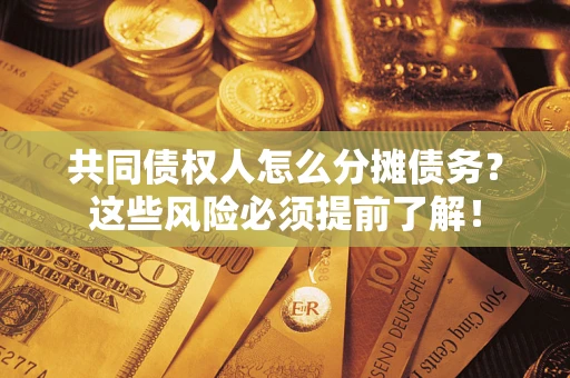 武汉共同债权人怎么分摊债务？这些风险必须提前了解！